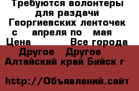 Требуются волонтеры для раздачи Георгиевских ленточек с 30 апреля по 9 мая. › Цена ­ 2 000 - Все города Другое » Другое   . Алтайский край,Бийск г.